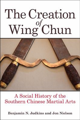 Couverture de The Creation of Wing Chun: A Social History of the Southern Chinese Martial Arts